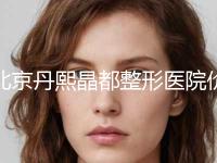 北京丹熙晶都整形医院价格(价目)表有名新版倾情巨献附切眉祛眼袋案例